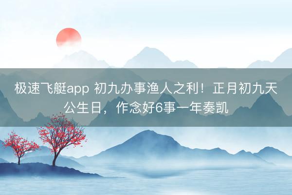 极速飞艇app 初九办事渔人之利！正月初九天公生日，作念好6事一年奏凯
