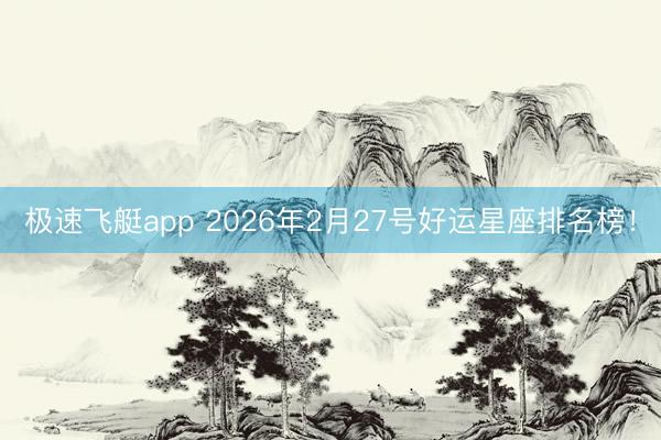 极速飞艇app 2026年2月27号好运星座排名榜!