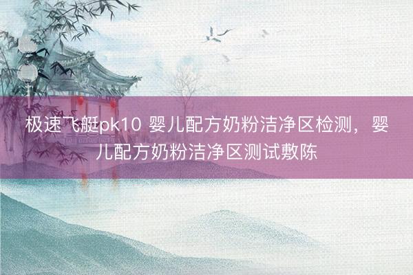 极速飞艇pk10 婴儿配方奶粉洁净区检测，婴儿配方奶粉洁净区测试敷陈