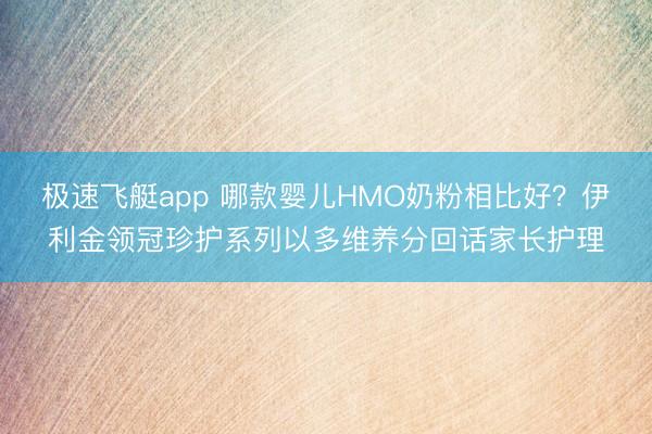 极速飞艇app 哪款婴儿HMO奶粉相比好？伊利金领冠珍护系列以多维养分回话家长护理