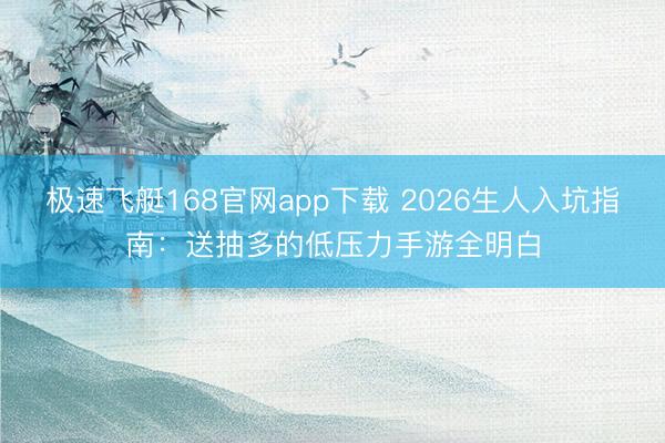 极速飞艇168官网app下载 2026生人入坑指南:送抽多的低压力手游全明白