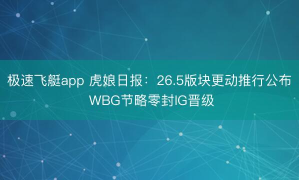 极速飞艇app 虎娘日报：26.5版块更动推行公布 WBG节略零封IG晋级