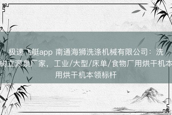 极速飞艇app 南通海狮洗涤机械有限公司：洗涤烘干树立源泉厂家，工业/大型/床单/食物厂用烘干机本领标杆