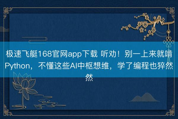 极速飞艇168官网app下载 听劝！别一上来就啃Python，不懂这些AI中枢想维，学了编程也猝然