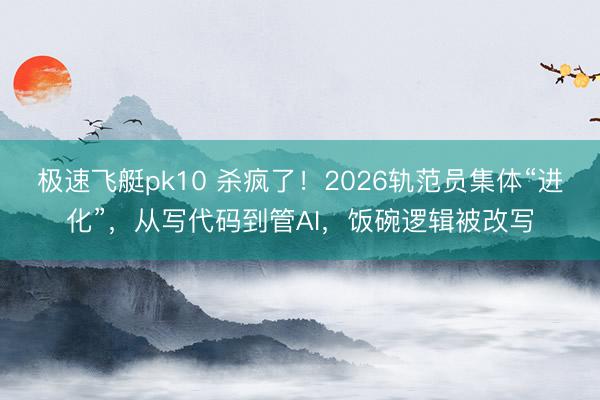 极速飞艇pk10 杀疯了！2026轨范员集体“进化”，从写代码到管AI，饭碗逻辑被改写