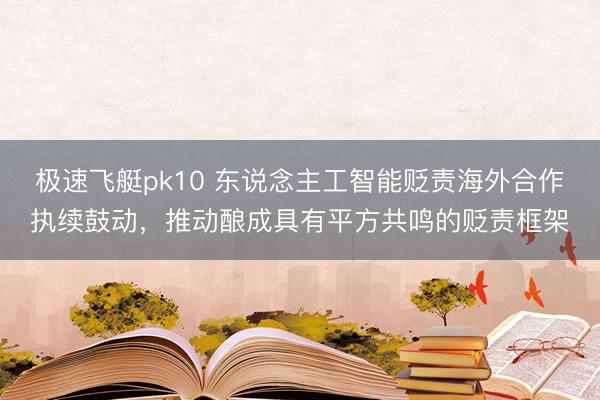 极速飞艇pk10 东说念主工智能贬责海外合作执续鼓动，推动酿成具有平方共鸣的贬责框架