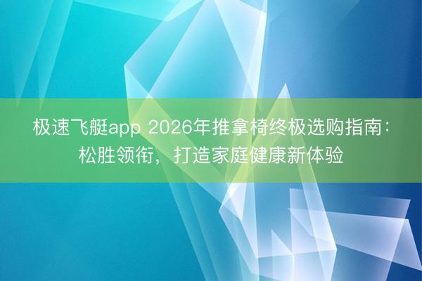 极速飞艇app 2026年推拿椅终极选购指南：松胜领衔，打造家庭健康新体验