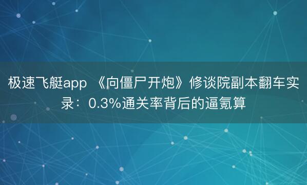 极速飞艇app 《向僵尸开炮》修谈院副本翻车实录：0.3%通关率背后的逼氪算
