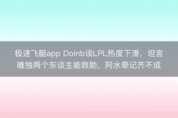 极速飞艇app Doinb谈LPL热度下滑，坦言唯独两个东谈主能救助，阿水牵记齐不成