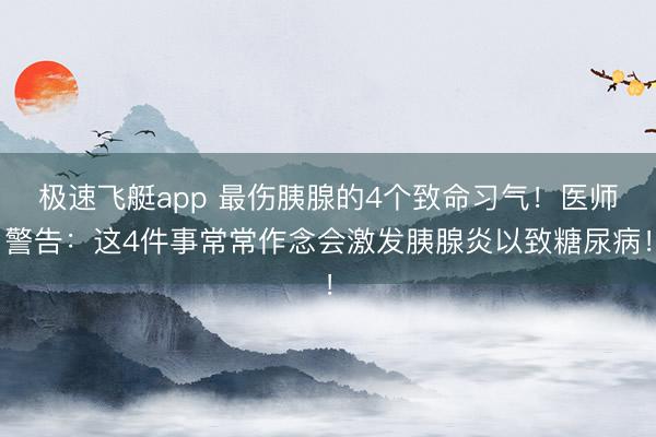 极速飞艇app 最伤胰腺的4个致命习气!医师警告:这4件事常常作念会激发胰腺炎以致糖尿病!